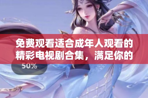 免費(fèi)觀看適合成年人觀看的精彩電視劇合集，滿足你的追劇需求
