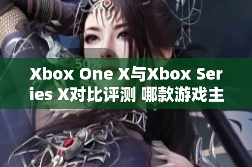 Xbox One X與Xbox Series X對比評測 哪款游戲主機更值得購買