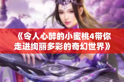《令人心醉的小蜜桃4帶你走進(jìn)絢麗多彩的奇幻世界》