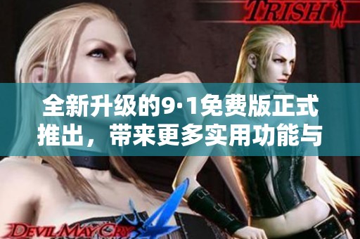 全新升級的9·1免費版正式推出，帶來更多實用功能與優(yōu)化體驗