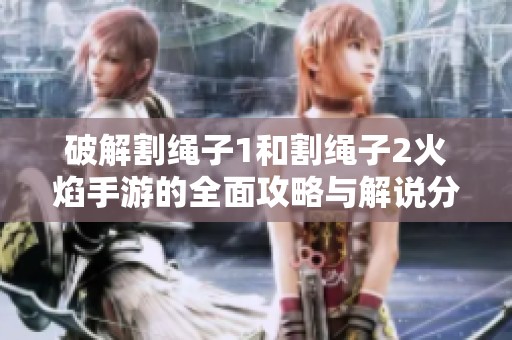 破解割繩子1和割繩子2火焰手游的全面攻略與解說分享