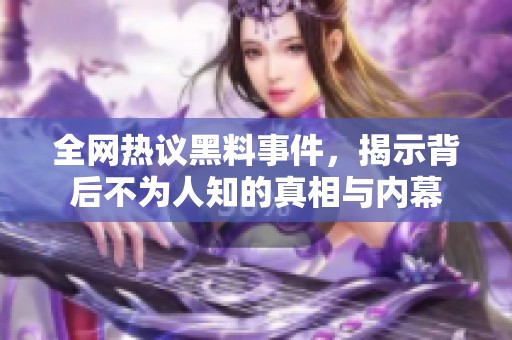 全網(wǎng)熱議黑料事件，揭示背后不為人知的真相與內(nèi)幕