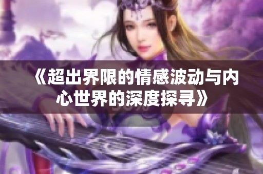 《超出界限的情感波動(dòng)與內(nèi)心世界的深度探尋》