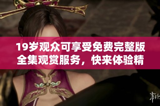 19歲觀眾可享受免費完整版全集觀賞服務，快來體驗精彩內(nèi)容！