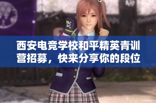 西安電競(jìng)學(xué)校和平精英青訓(xùn)營(yíng)招募，快來(lái)分享你的段位體驗(yàn)吧！