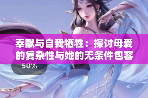 奉獻與自我犧牲：探討母愛的復(fù)雜性與她的無條件包容