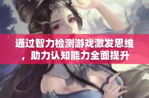 通過智力檢測游戲激發(fā)思維，助力認(rèn)知能力全面提升
