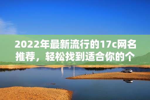 2022年最新流行的17c網(wǎng)名推薦，輕松找到適合你的個(gè)性昵稱