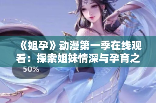 《姐孕》動(dòng)漫第一季在線觀看：探索姐妹情深與孕育之旅的奇幻故事