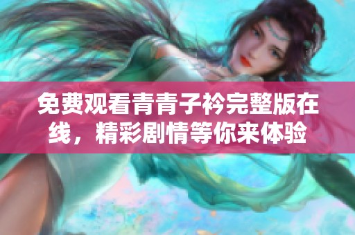 免費(fèi)觀看青青子衿完整版在線，精彩劇情等你來體驗(yàn)