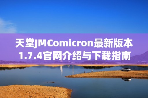天堂JMComicron最新版本1.7.4官網介紹與下載指南分享 天堂JMComicron最新版本1.7.4官網介紹與下載指南分享