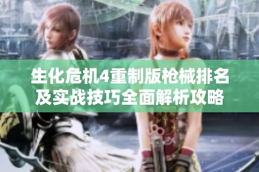 生化危機(jī)4重制版槍械排名及實(shí)戰(zhàn)技巧全面解析攻略