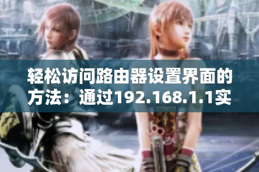 輕松訪問路由器設(shè)置界面的方法：通過192.168.1.1實現(xiàn)快速登錄技巧
