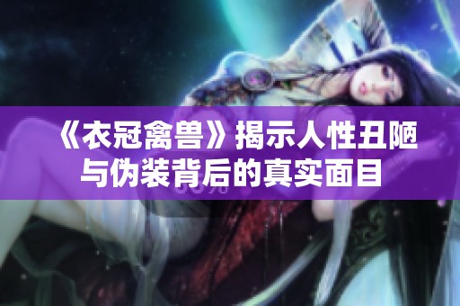 《衣冠禽獸》揭示人性丑陋與偽裝背后的真實面目