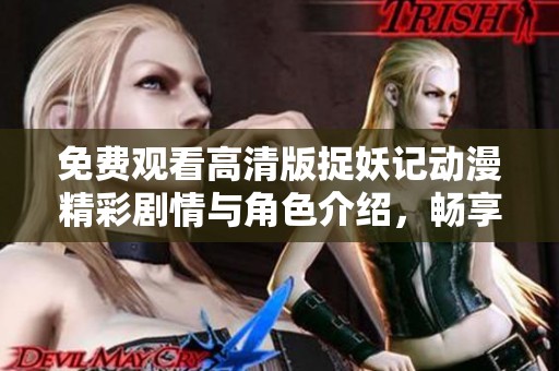 免費(fèi)觀看高清版捉妖記動漫精彩劇情與角色介紹，暢享奇幻冒險(xiǎn)之旅！