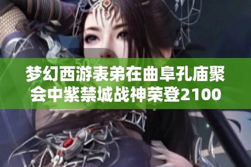 夢(mèng)幻西游表弟在曲阜孔廟聚會(huì)中紫禁城戰(zhàn)神榮登2100萬(wàn)高度