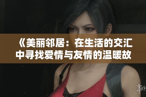 《美麗鄰居：在生活的交匯中尋找愛(ài)情與友情的溫暖故事》
