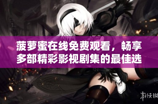 菠蘿蜜在線免費觀看，暢享多部精彩影視劇集的最佳選擇