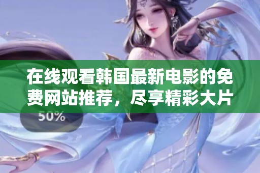 在線觀看韓國最新電影的免費網站推薦，盡享精彩大片無需付費