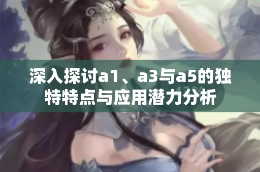 深入探討a1、a3與a5的獨(dú)特特點(diǎn)與應(yīng)用潛力分析
