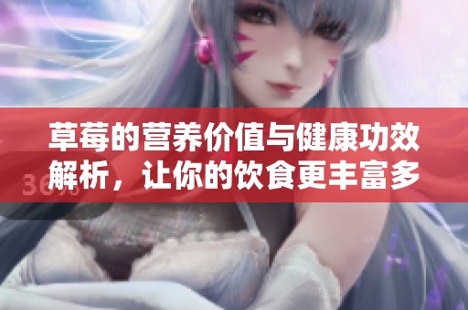 草莓的營(yíng)養(yǎng)價(jià)值與健康功效解析，讓你的飲食更豐富多彩