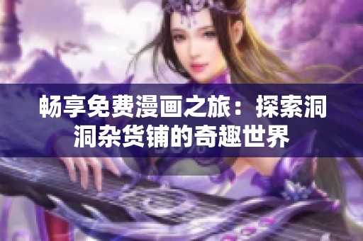 暢享免費漫畫之旅：探索洞洞雜貨鋪的奇趣世界
