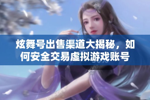 炫舞號(hào)出售渠道大揭秘，如何安全交易虛擬游戲賬號(hào)