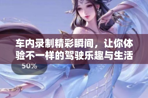 車內(nèi)錄制精彩瞬間，讓你體驗(yàn)不一樣的駕駛樂趣與生活片段