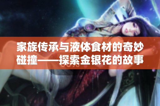 家族傳承與液體食材的奇妙碰撞——探索金銀花的故事與魅力
