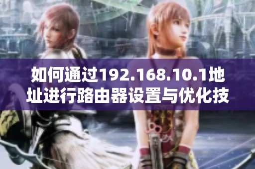 如何通過(guò)192.168.10.1地址進(jìn)行路由器設(shè)置與優(yōu)化技巧指南