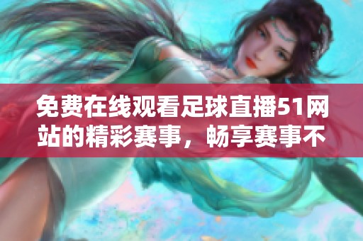 免費在線觀看足球直播51網(wǎng)站的精彩賽事，暢享賽事不停歇的體驗