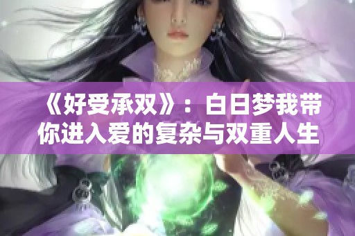 《好受承雙》：白日夢我?guī)氵M(jìn)入愛的復(fù)雜與雙重人生探討