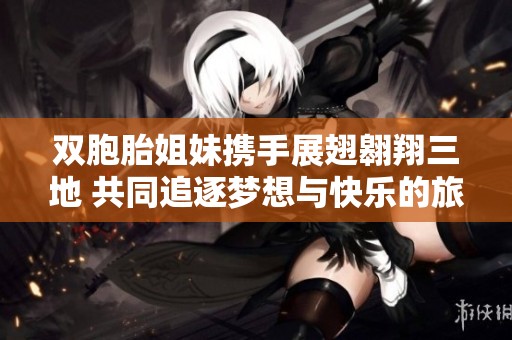 雙胞胎姐妹攜手展翅翱翔三地 共同追逐夢想與快樂的旅程