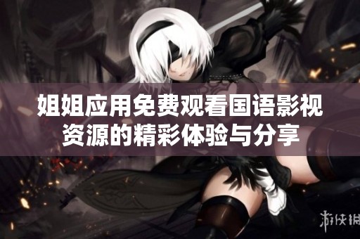 姐姐應(yīng)用免費觀看國語影視資源的精彩體驗與分享