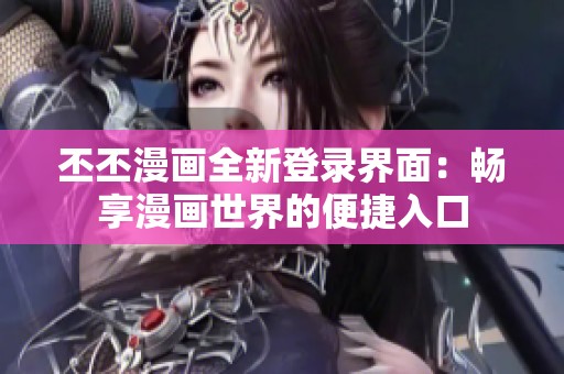 丕丕漫畫全新登錄界面：暢享漫畫世界的便捷入口