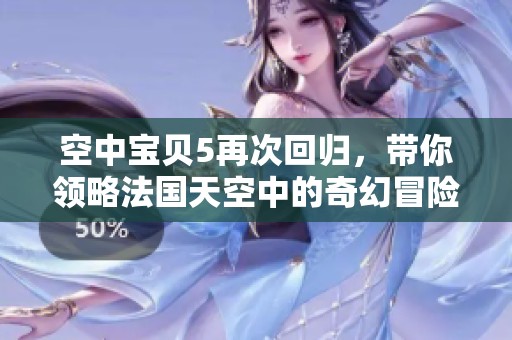 空中寶貝5再次回歸，帶你領(lǐng)略法國天空中的奇幻冒險(xiǎn)之旅
