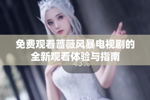 免費觀看薔薇風(fēng)暴電視劇的全新觀看體驗與指南