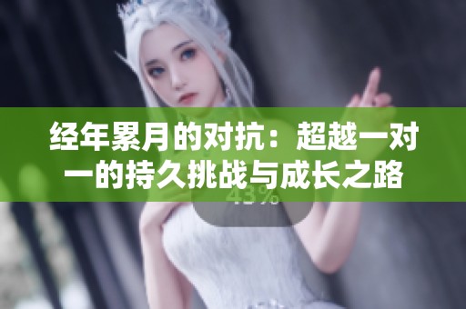 經(jīng)年累月的對(duì)抗：超越一對(duì)一的持久挑戰(zhàn)與成長之路