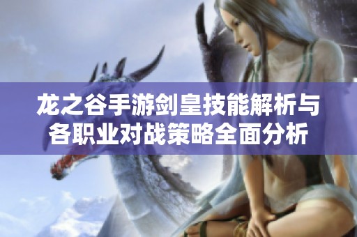龍之谷手游劍皇技能解析與各職業(yè)對戰(zhàn)策略全面分析