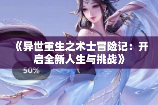 《異世重生之術(shù)士冒險(xiǎn)記：開啟全新人生與挑戰(zhàn)》