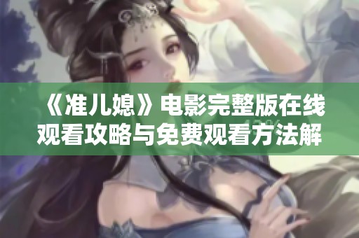 《準(zhǔn)兒媳》電影完整版在線觀看攻略與免費觀看方法解析