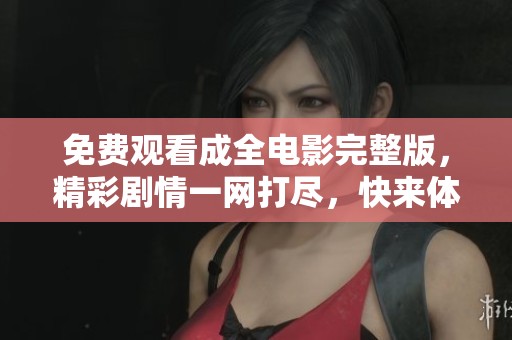 免費觀看成全電影完整版，精彩劇情一網(wǎng)打盡，快來體驗！