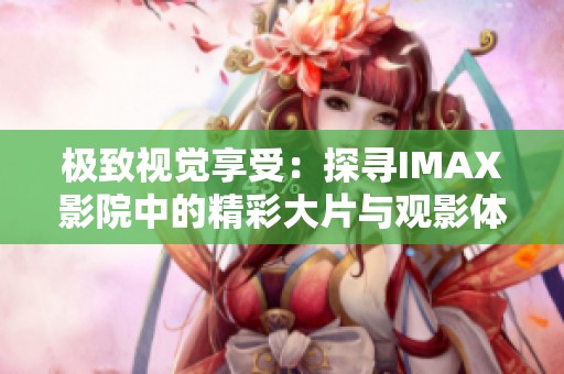 極致視覺(jué)享受：探尋IMAX影院中的精彩大片與觀影體驗(yàn)
