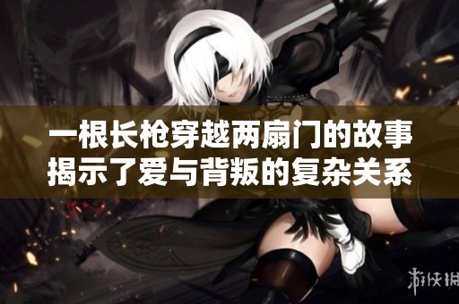 一根長槍穿越兩扇門的故事揭示了愛與背叛的復(fù)雜關(guān)系