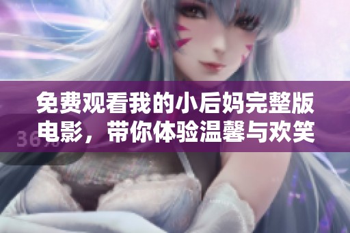 免費觀看我的小后媽完整版電影，帶你體驗溫馨與歡笑的家庭故事
