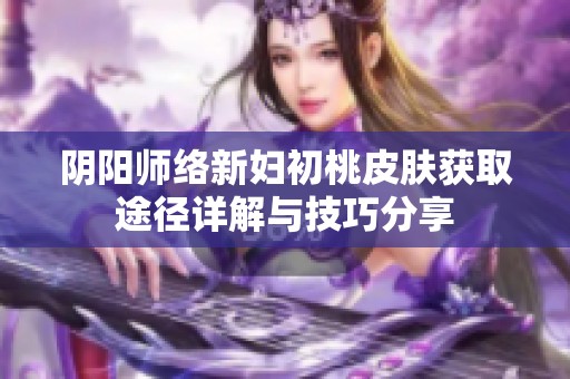 陰陽師絡(luò)新婦初桃皮膚獲取途徑詳解與技巧分享