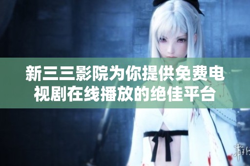 新三三影院為你提供免費電視劇在線播放的絕佳平臺