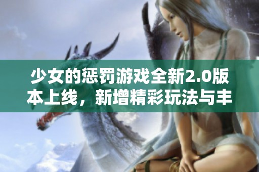 少女的懲罰游戲全新2.0版本上線，新增精彩玩法與豐富內(nèi)容體驗(yàn)