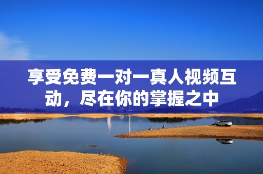 享受免費(fèi)一對一真人視頻互動(dòng)，盡在你的掌握之中