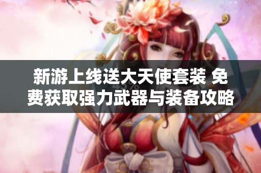 新游上線送大天使套裝 免費獲取強力武器與裝備攻略